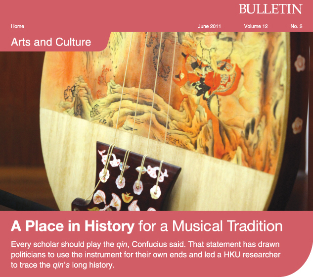 A Place in History for a Musical Tradition.
Every scholar should play the qin, Confucius said. That statement has drawn politicians to use the instrument for their own ends and led a HKU researcher to trace the qin's long history.
 

